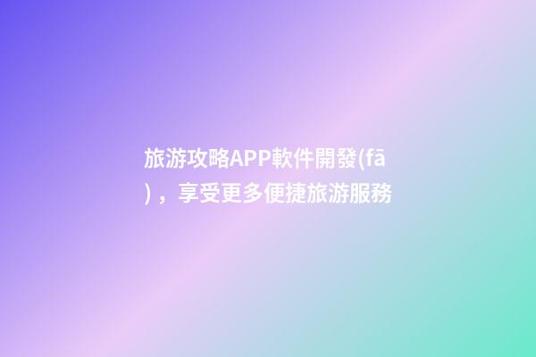 旅游攻略APP軟件開發(fā)，享受更多便捷旅游服務